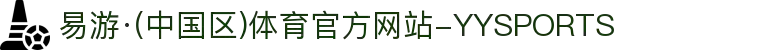 易游·(中国区)体育官方网站-YYSPORTS