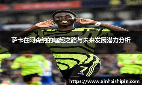 萨卡在阿森纳的崛起之路与未来发展潜力分析