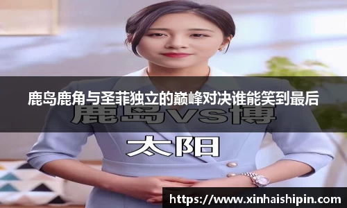 鹿岛鹿角与圣菲独立的巅峰对决谁能笑到最后
