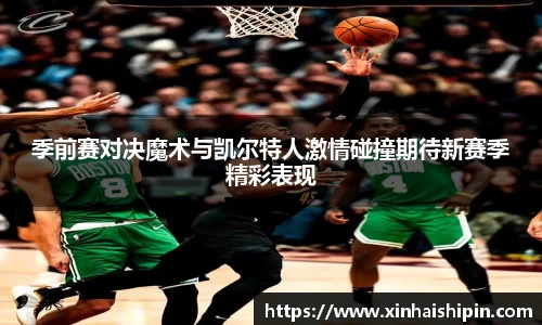 季前赛对决魔术与凯尔特人激情碰撞期待新赛季精彩表现