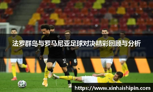 法罗群岛与罗马尼亚足球对决精彩回顾与分析