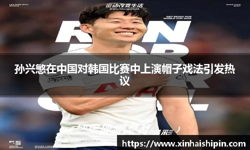 孙兴慜在中国对韩国比赛中上演帽子戏法引发热议
