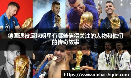 德国退役足球明星有哪些值得关注的人物和他们的传奇故事